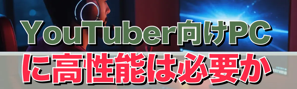 YouTuber向けPCに高性能は必要か