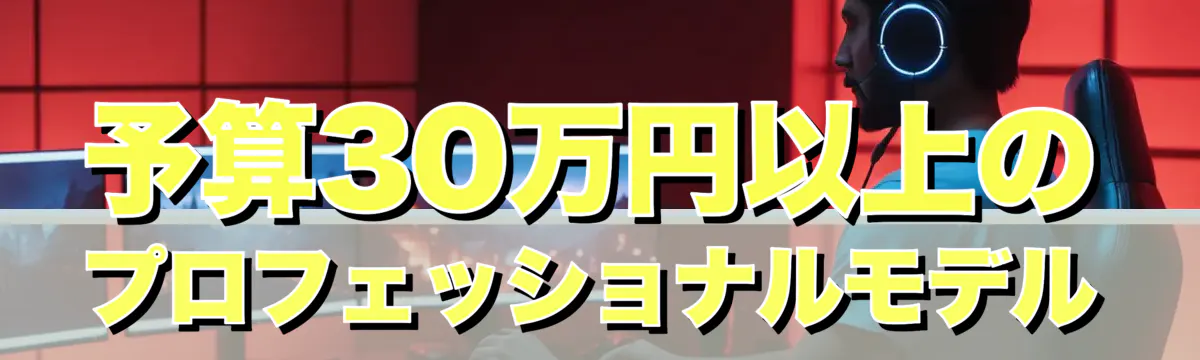 予算30万円以上のプロフェッショナルモデル