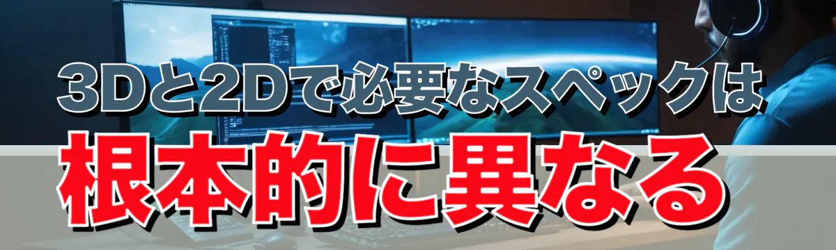 3Dと2Dで必要なスペックは根本的に異なる
