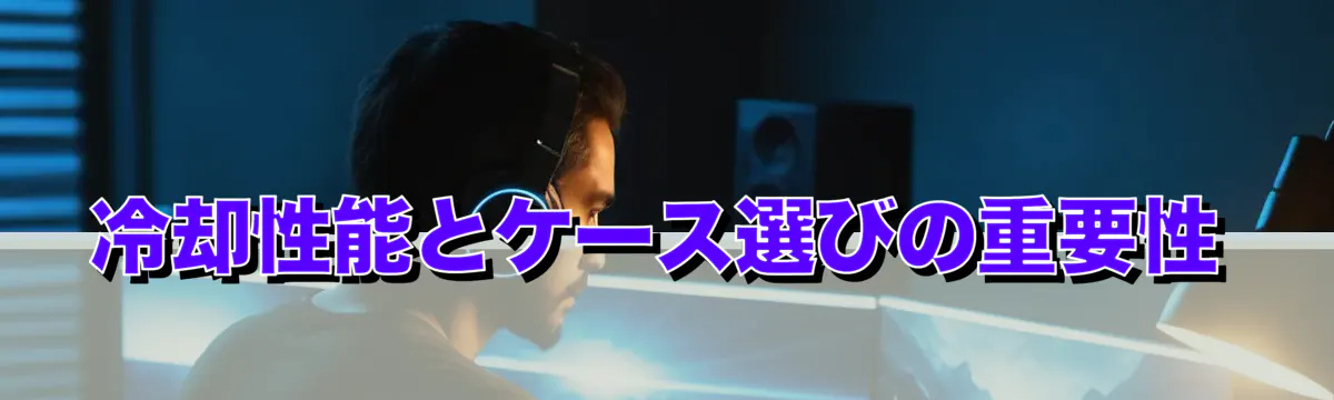 冷却性能とケース選びの重要性