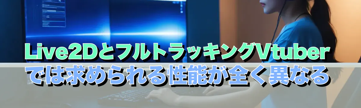 Live2DとフルトラッキングVtuberでは求められる性能が全く異なる