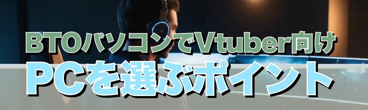 BTOパソコンでVtuber向けPCを選ぶポイント