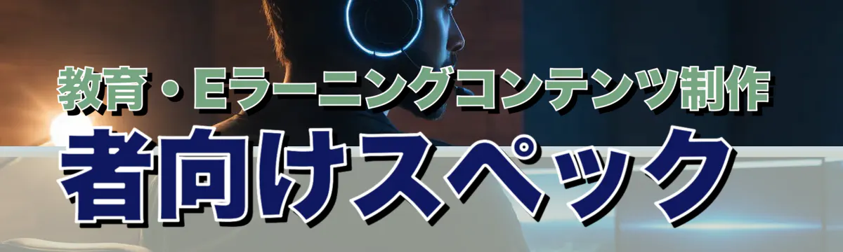 教育・Eラーニングコンテンツ制作者向けスペック