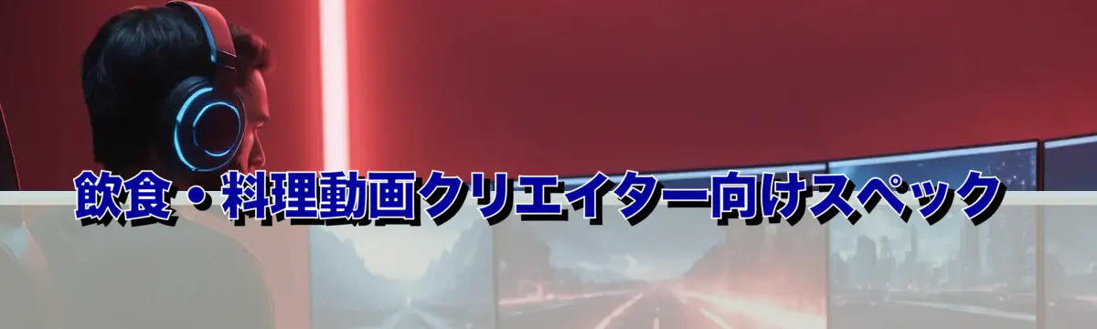 飲食・料理動画クリエイター向けスペック