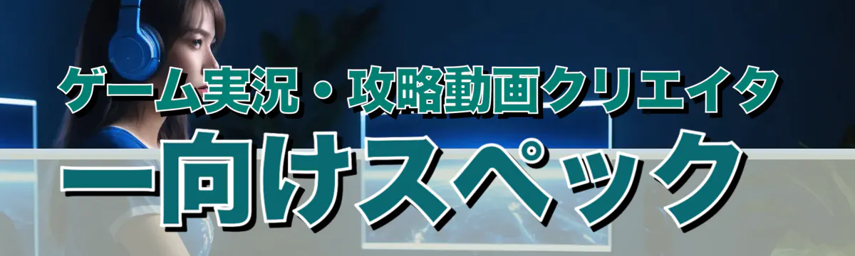 ゲーム実況・攻略動画クリエイター向けスペック