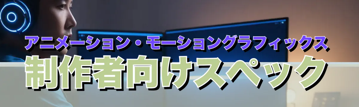 アニメーション・モーショングラフィックス制作者向けスペック