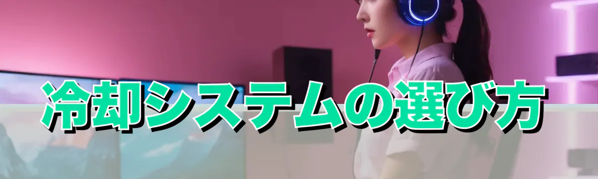 冷却システムの選び方