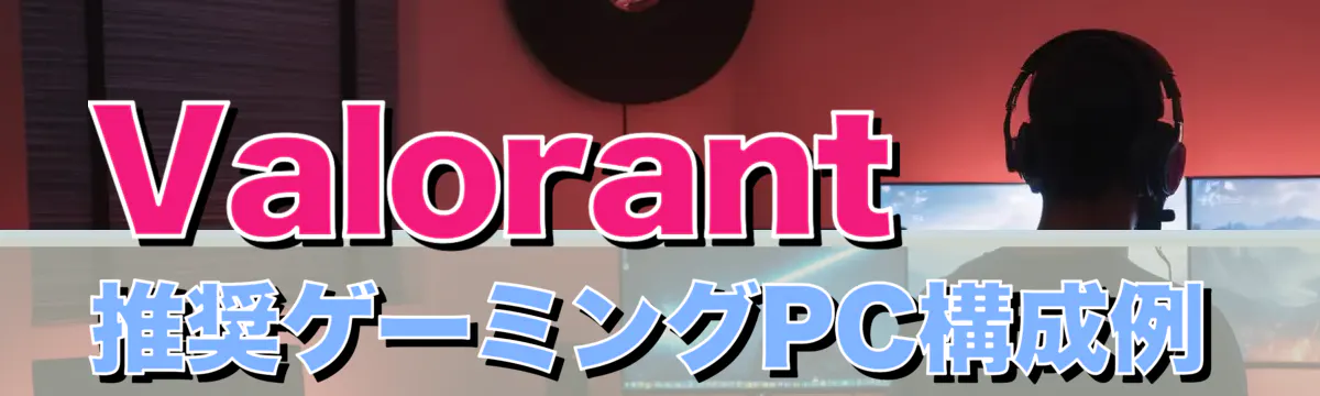 Valorant推奨ゲーミングPC構成例