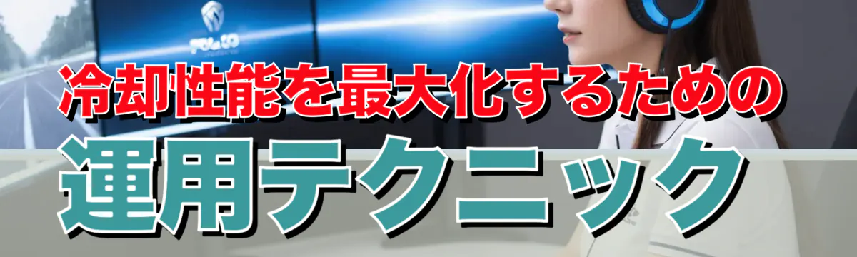 冷却性能を最大化するための運用テクニック