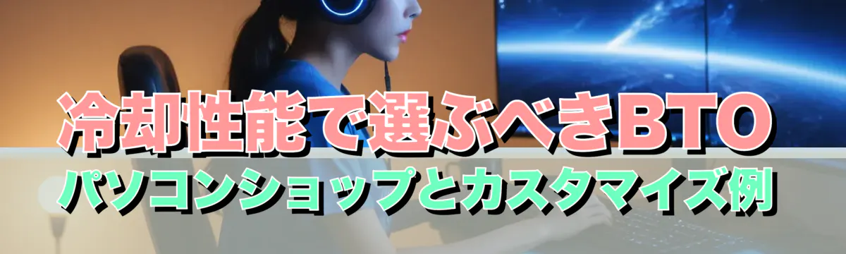 冷却性能で選ぶべきBTOパソコンショップとカスタマイズ例