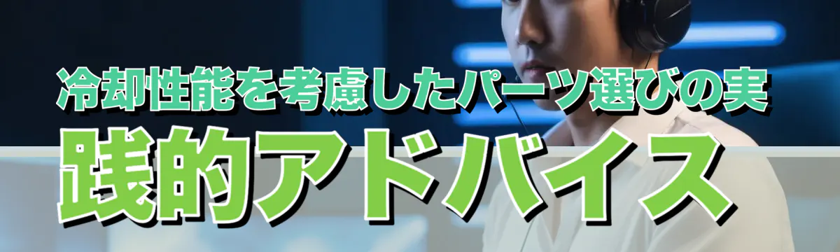 冷却性能を考慮したパーツ選びの実践的アドバイス