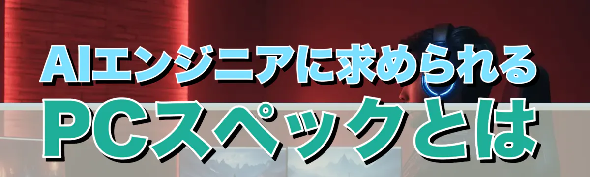 AIエンジニアに求められるPCスペックとは