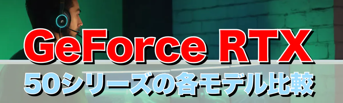 GeForce RTX 50シリーズの各モデル比較