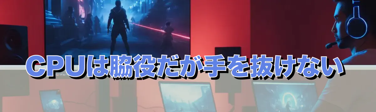 CPUは脇役だが手を抜けない