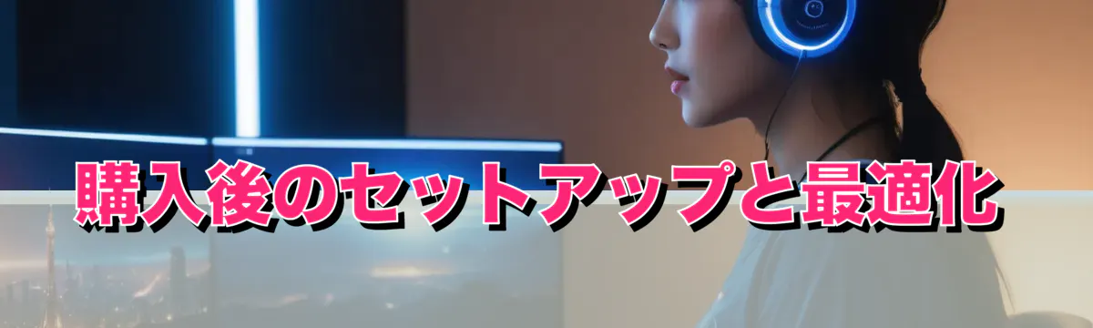 購入後のセットアップと最適化