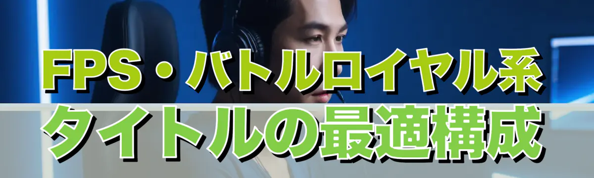 FPS・バトルロイヤル系タイトルの最適構成