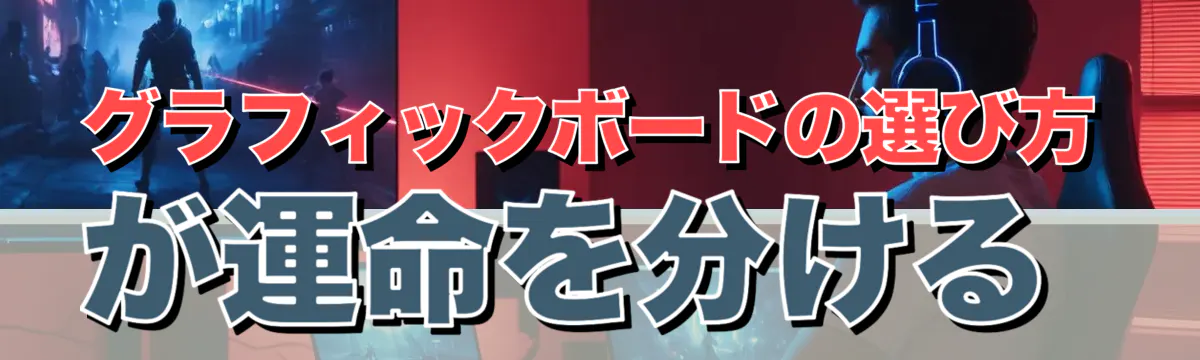グラフィックボードの選び方が運命を分ける