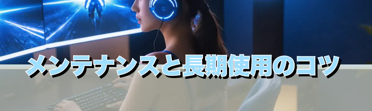 メンテナンスと長期使用のコツ