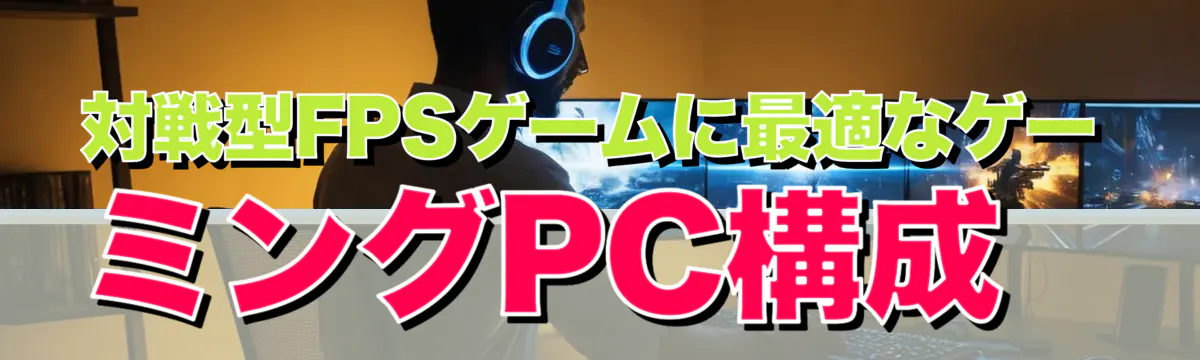 対戦型FPSゲームに最適なゲーミングPC構成