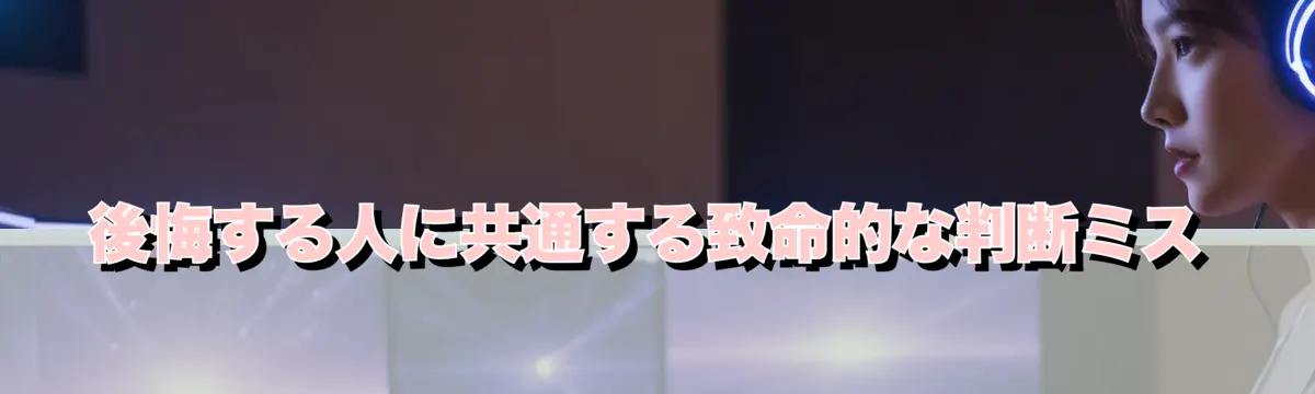 後悔する人に共通する致命的な判断ミス