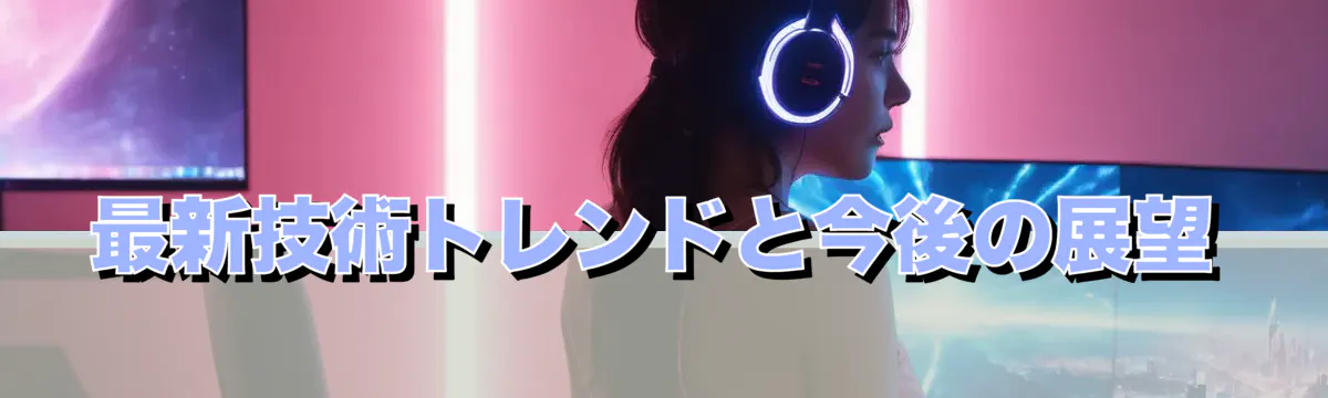 最新技術トレンドと今後の展望