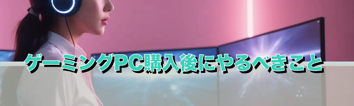 ゲーミングPC購入後にやるべきこと
