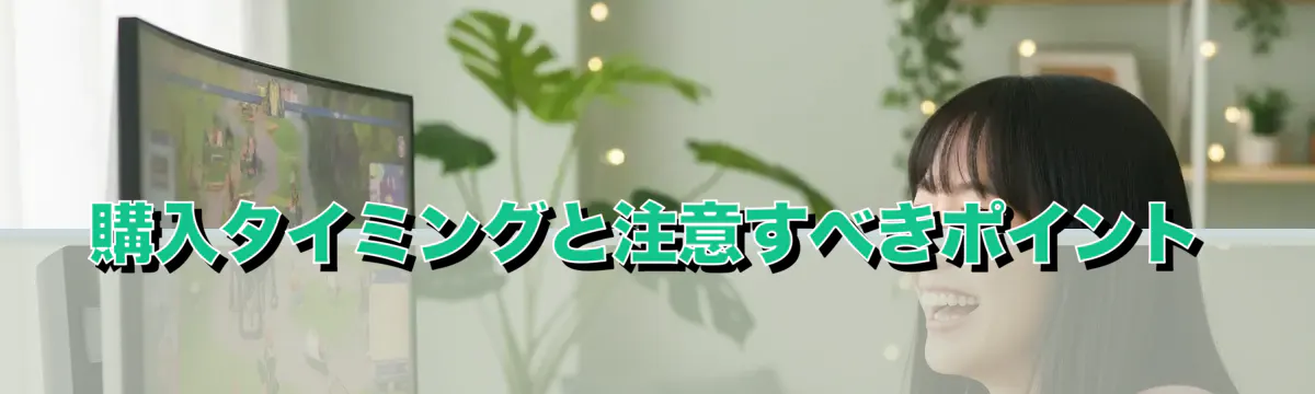 購入タイミングと注意すべきポイント