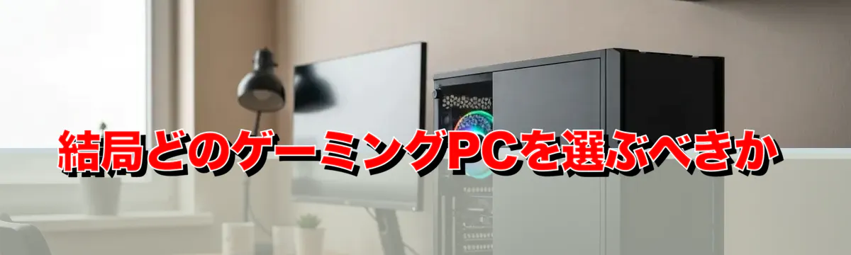 結局どのゲーミングPCを選ぶべきか