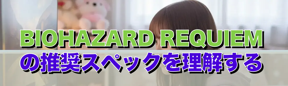 BIOHAZARD REQUIEMの推奨スペックを理解する