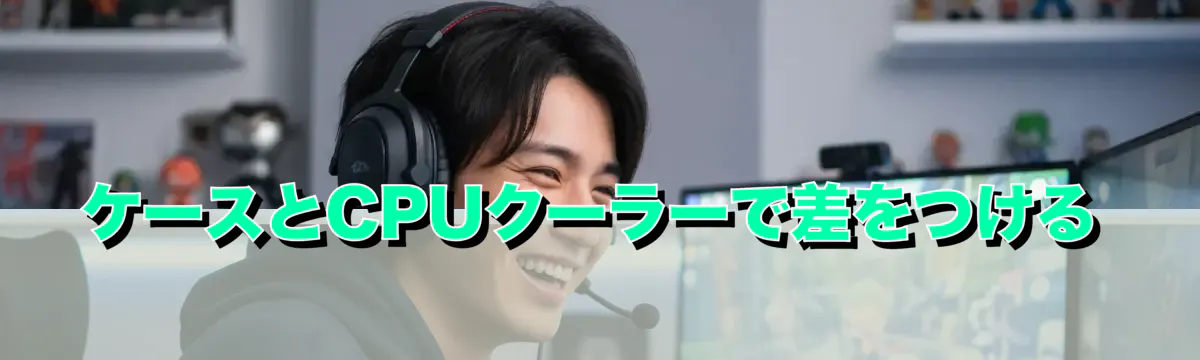 ケースとCPUクーラーで差をつける
