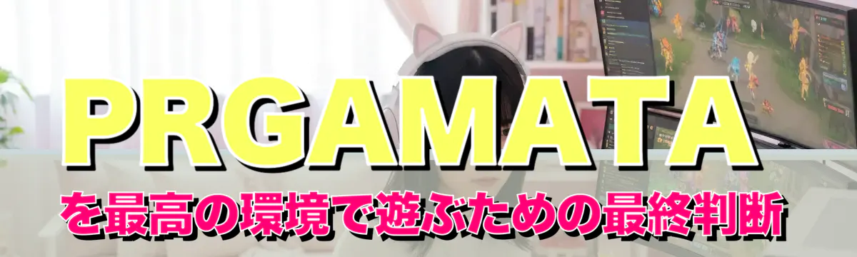 PRGAMATAを最高の環境で遊ぶための最終判断