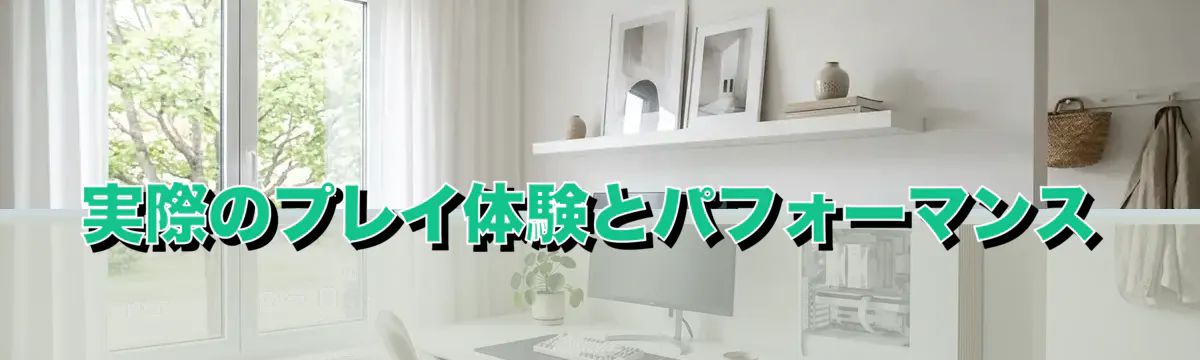 実際のプレイ体験とパフォーマンス