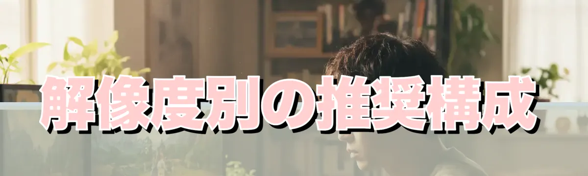 解像度別の推奨構成