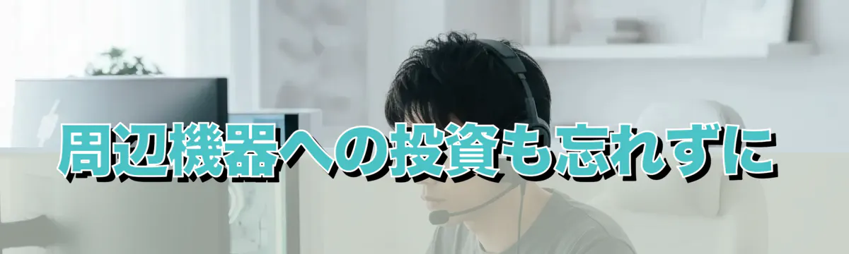周辺機器への投資も忘れずに