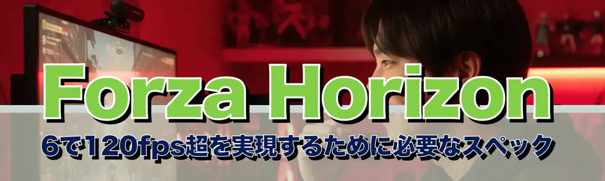 Forza Horizon 6で120fps超を実現するために必要なスペック