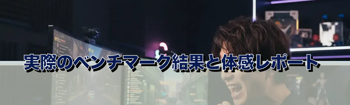 実際のベンチマーク結果と体感レポート