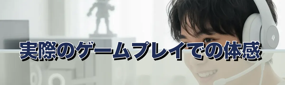 実際のゲームプレイでの体感