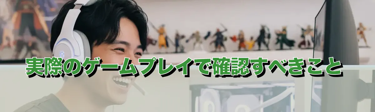 実際のゲームプレイで確認すべきこと