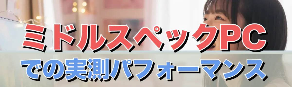 ミドルスペックPCでの実測パフォーマンス