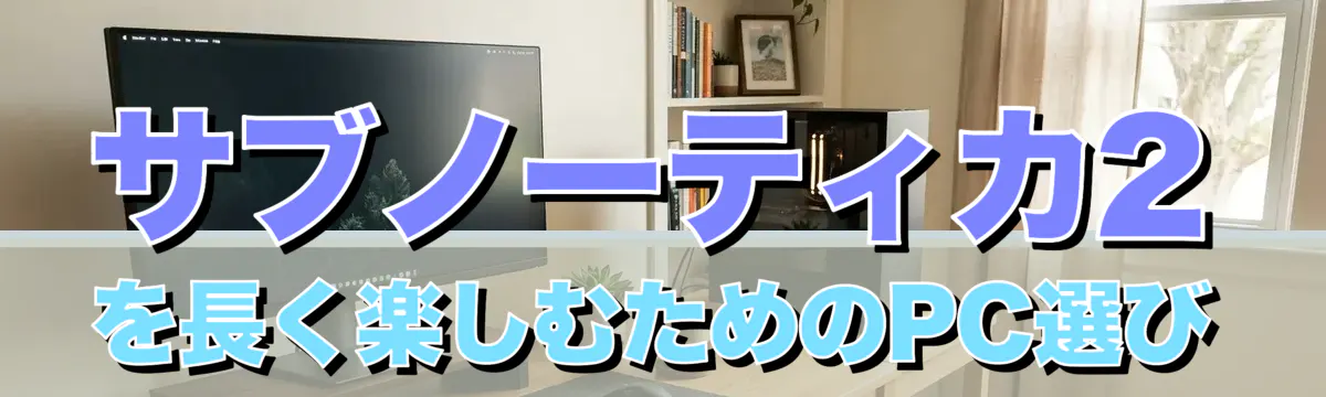 サブノーティカ2を長く楽しむためのPC選び