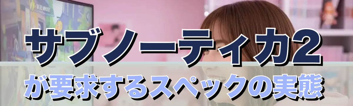 サブノーティカ2が要求するスペックの実態