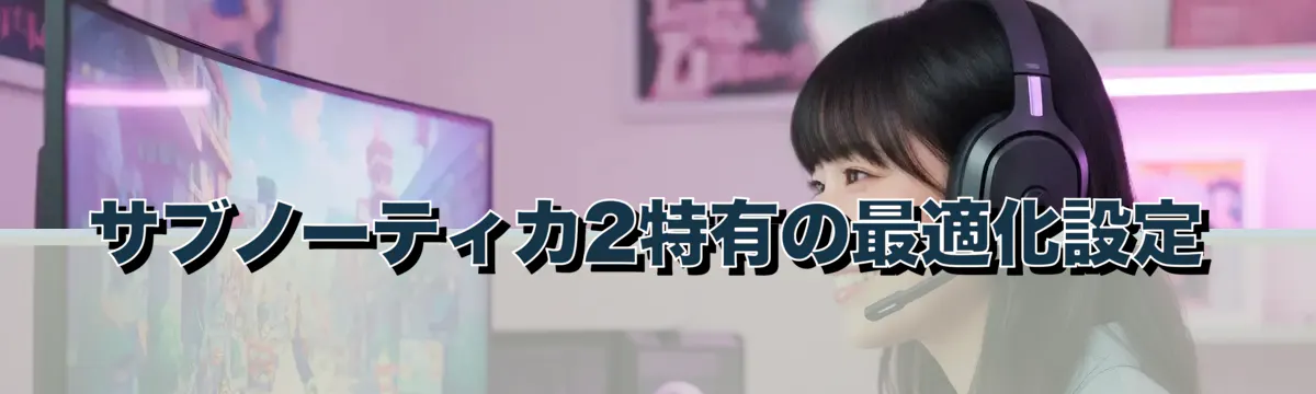 サブノーティカ2特有の最適化設定