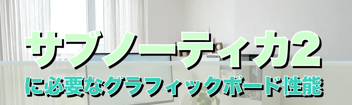 サブノーティカ2に必要なグラフィックボード性能