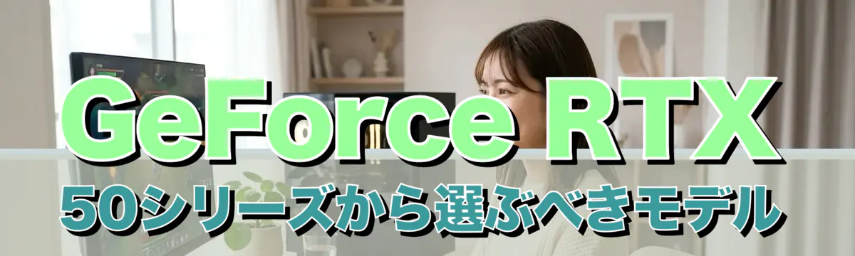 GeForce RTX 50シリーズから選ぶべきモデル
