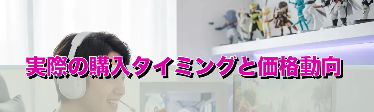 実際の購入タイミングと価格動向