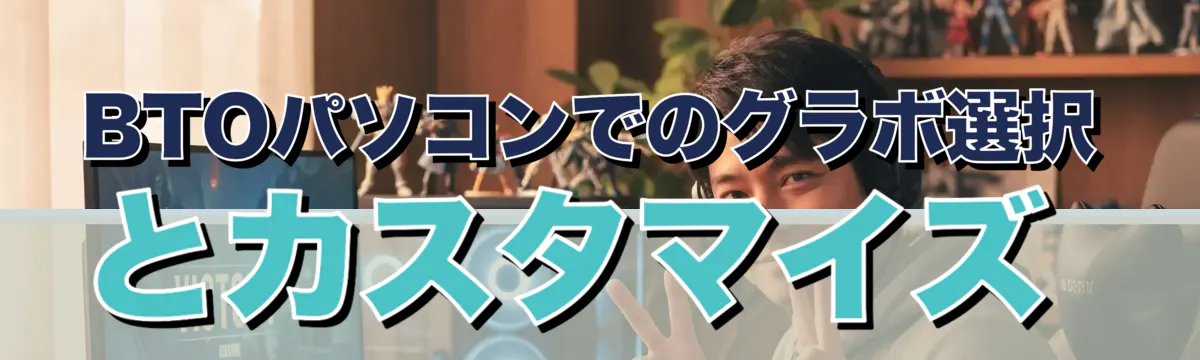 BTOパソコンでのグラボ選択とカスタマイズ