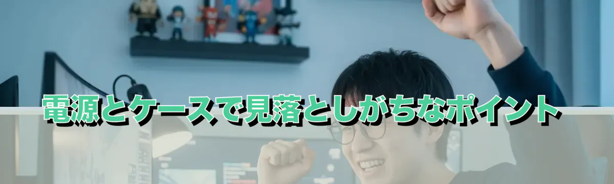 電源とケースで見落としがちなポイント
