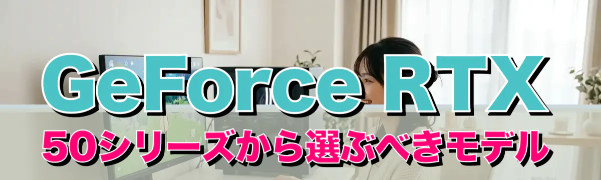 GeForce RTX 50シリーズから選ぶべきモデル