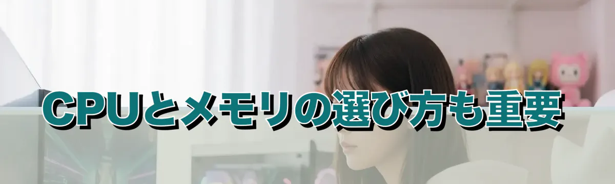 CPUとメモリの選び方も重要