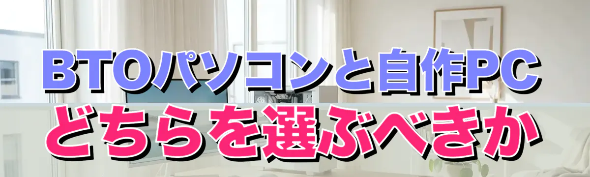 BTOパソコンと自作PCどちらを選ぶべきか